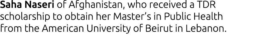 Saha Naseri of Afghanistan, who received a TDR scholarship to obtain her Master s in Public Health from the American    