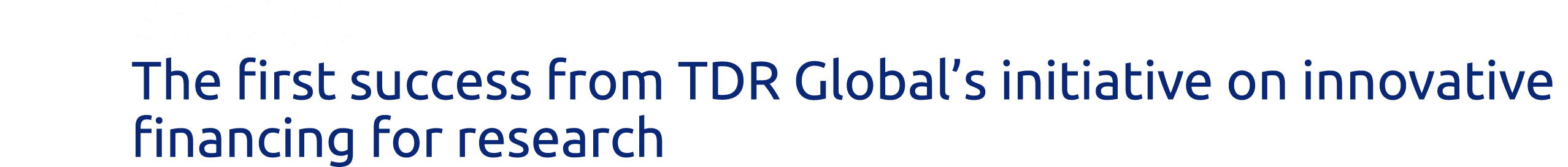 Spotlight The first success from TDR Global s initiative on innovative financing for research