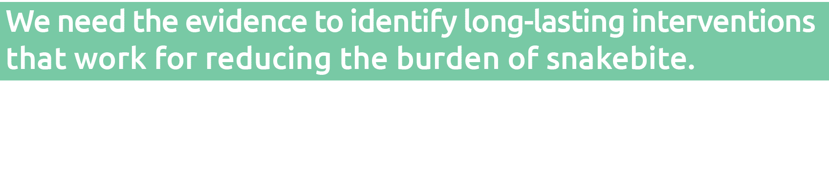 We need the evidence to identify long-lasting interventions that work for reducing the burden of snakebite 
